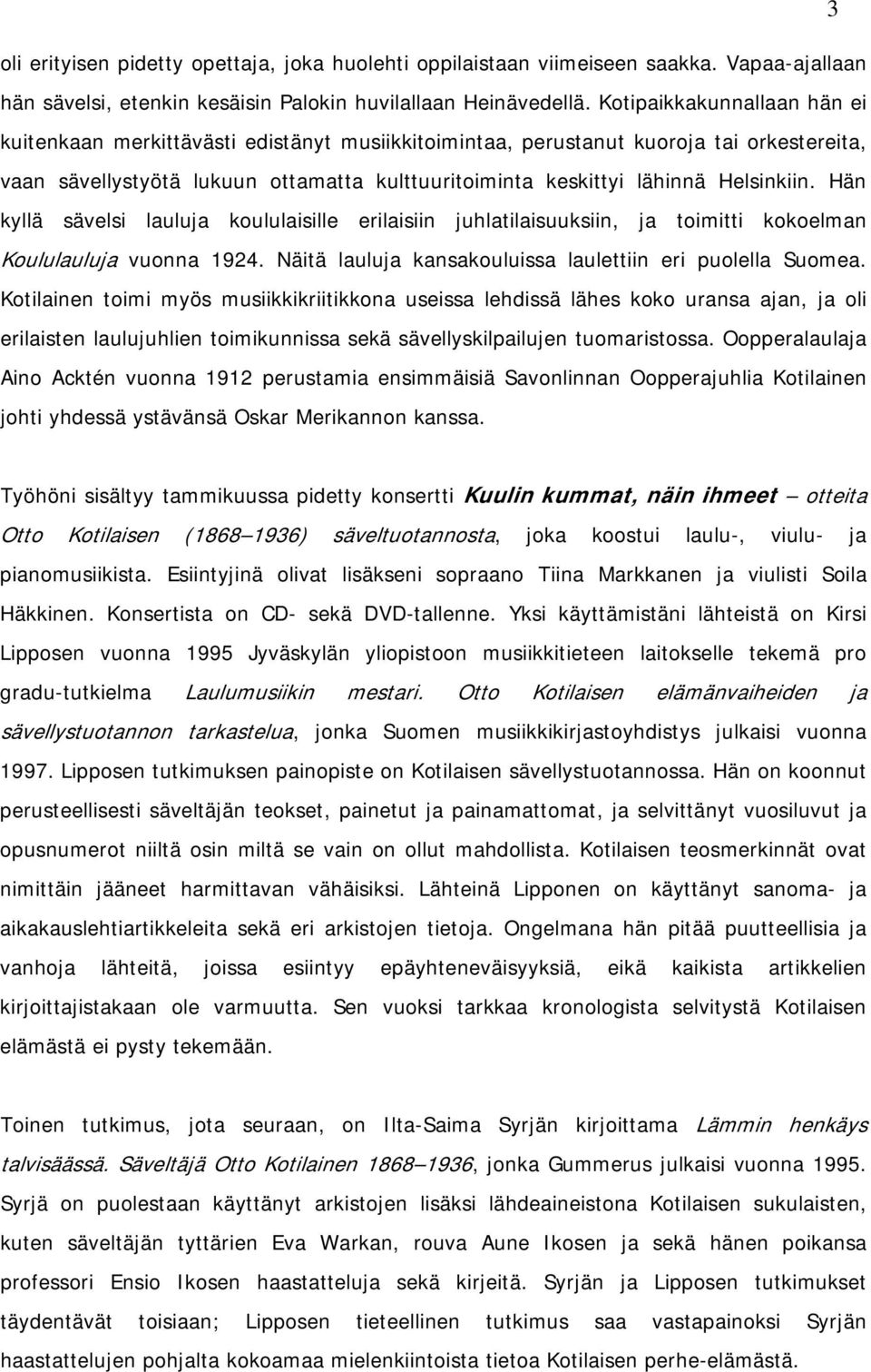 Helsinkiin. Hän kyllä sävelsi lauluja koululaisille erilaisiin juhlatilaisuuksiin, ja toimitti kokoelman Koululauluja vuonna 1924. Näitä lauluja kansakouluissa laulettiin eri puolella Suomea.