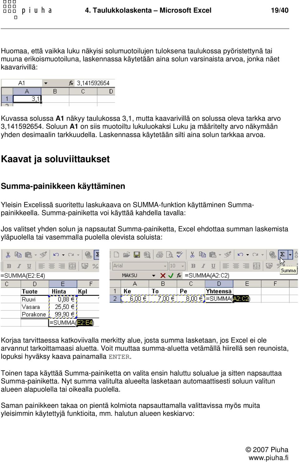 Soluun A1 on siis muotoiltu lukuluokaksi Luku ja määritelty arvo näkymään yhden desimaalin tarkkuudella. Laskennassa käytetään silti aina solun tarkkaa arvoa.