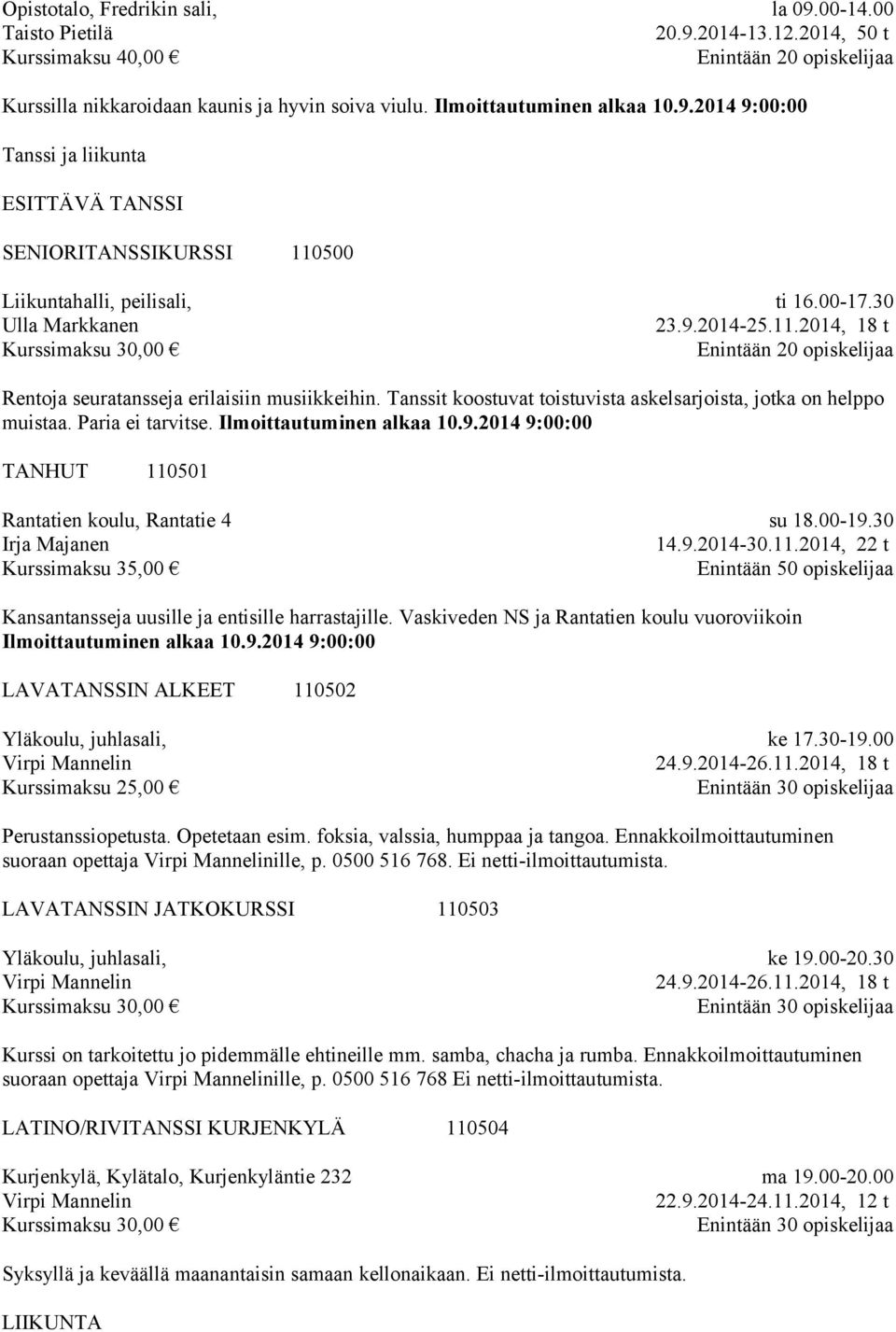 Tanssit koostuvat toistuvista askelsarjoista, jotka on helppo muistaa. Paria ei tarvitse. TANHUT 110501 Irja Majanen su 18.00-19.30 14.9.2014-30.11.2014, 22 t Enintään 50 opiskelijaa Kansantansseja uusille ja entisille harrastajille.
