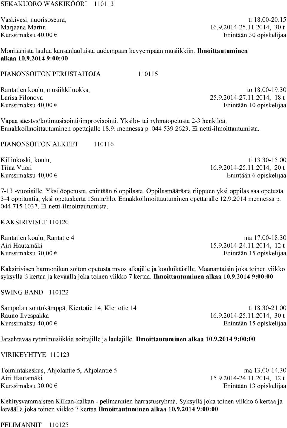 Yksilö- tai ryhmäopetusta 2-3 henkilöä. Ennakkoilmoittautuminen opettajalle 18.9. mennessä p. 044 539 2623. Ei netti-ilmoittautumista. PIANONSOITON ALKEET 110116 Killinkoski, koulu, Tiina Vuori ti 13.