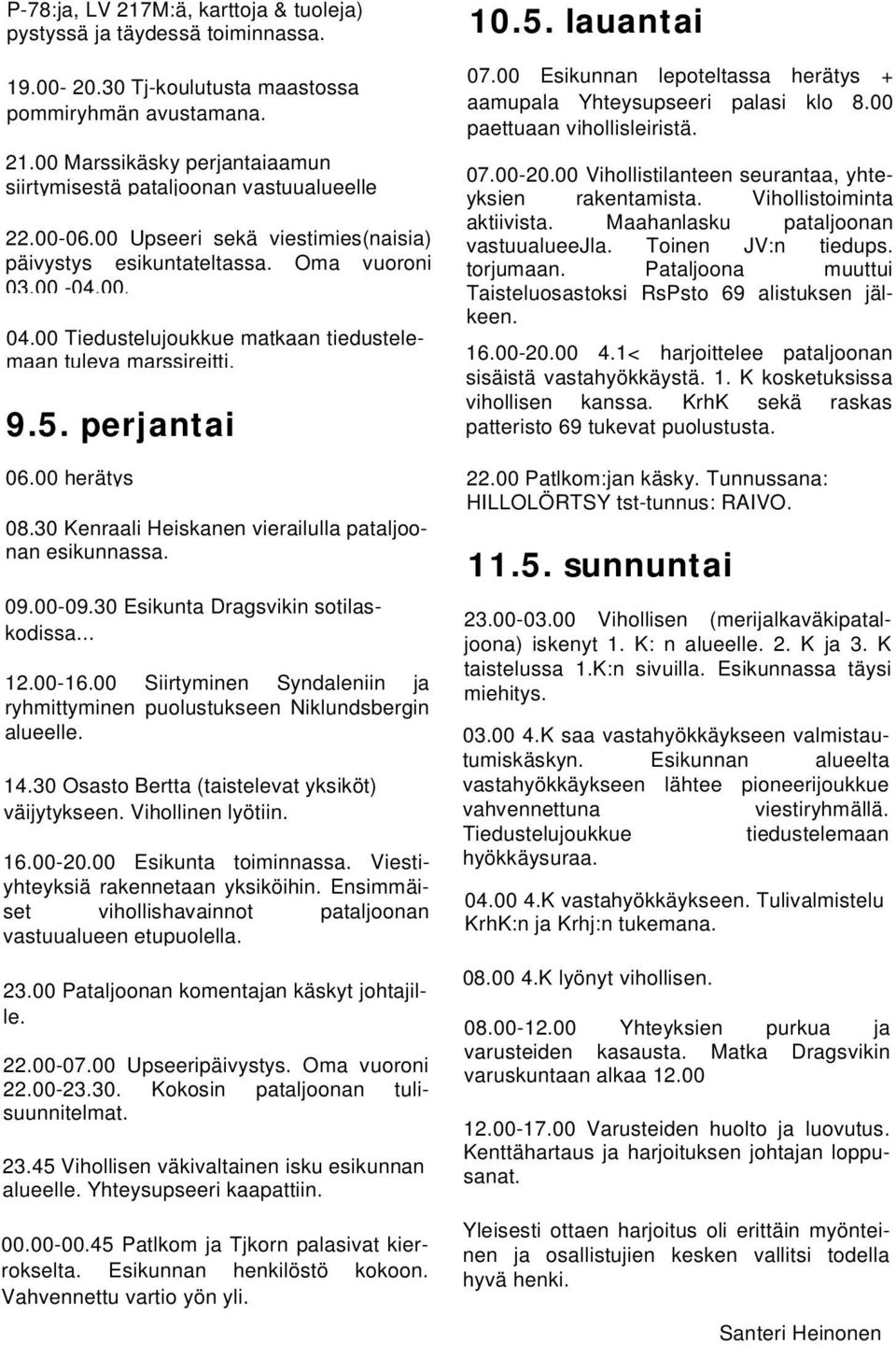 00 Esikunnan lepoteltassa herätys + aamupala Yhteysupseeri palasi klo 8.00 paettuaan vihollisleiristä. 07.00-20.00 Vihollistilanteen seurantaa, yhteyksien rakentamista. Vihollistoiminta aktiivista.