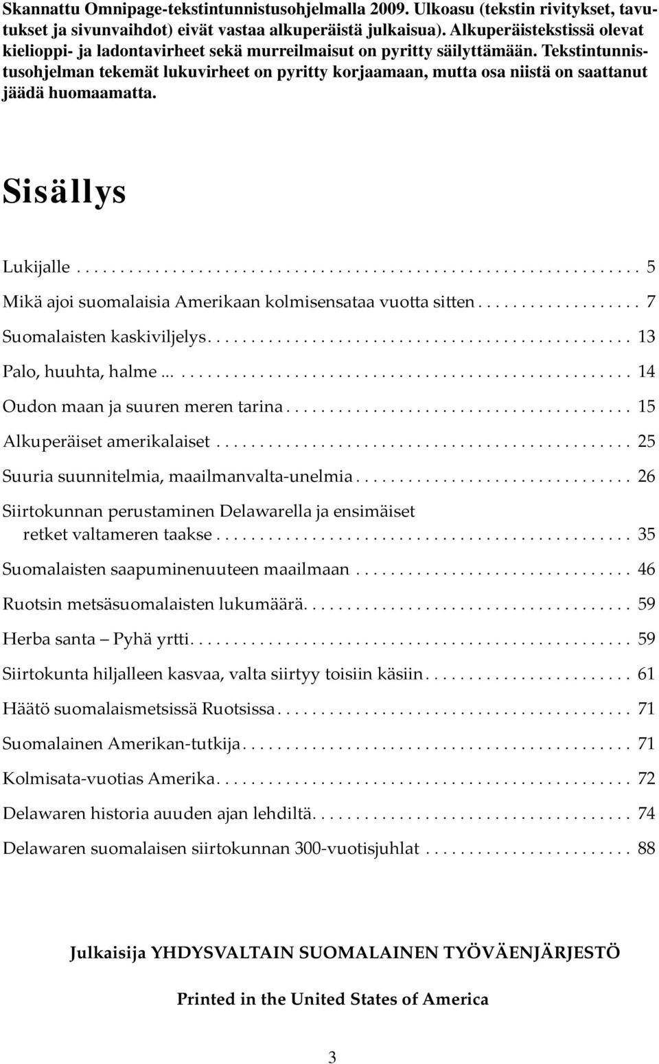 Tekstintunnistusohjelman tekemät lukuvirheet on pyritty korjaamaan, mutta osa niistä on saattanut jäädä huomaamatta. Sisällys Lukijalle................................................................. 5 Mikä ajoi suomalaisia Amerikaan kolmisensataa vuotta sitten.