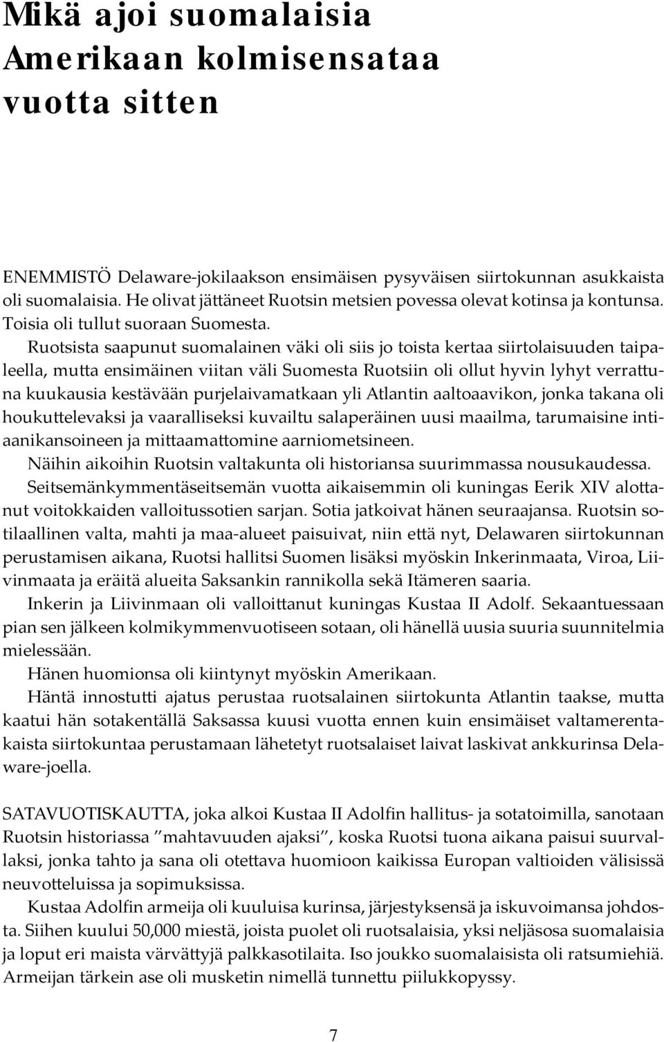 Ruotsista saapunut suomalainen väki oli siis jo toista kertaa siirtolaisuuden taipaleella, mutta ensimäinen viitan väli Suomesta Ruotsiin oli ollut hyvin lyhyt verrattuna kuukausia kestävään