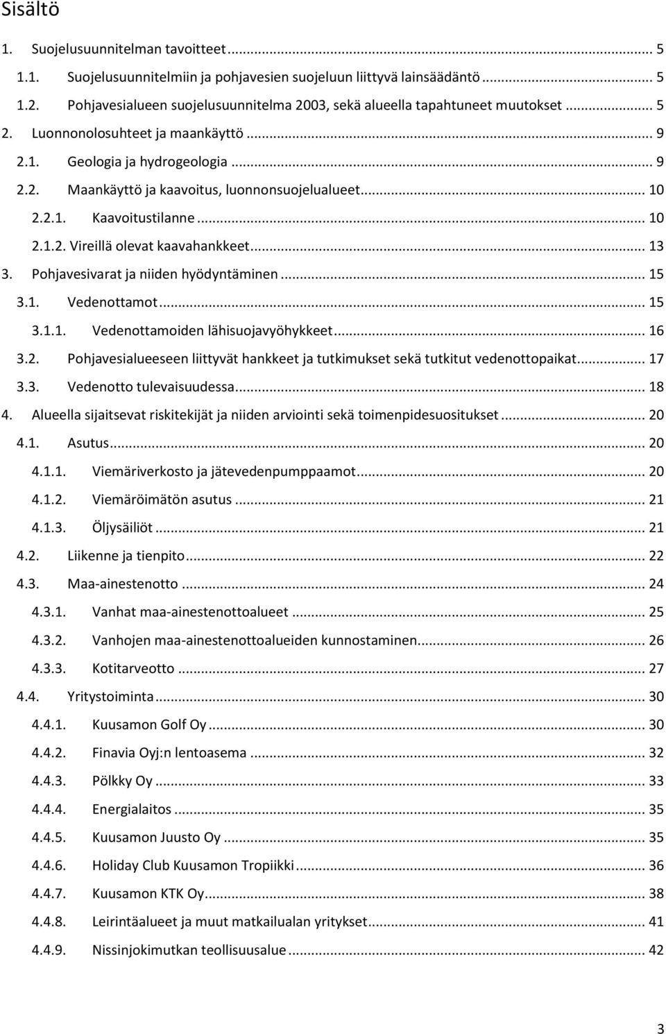 .. 1 2.2.1. Kaavoitustilanne... 1 2.1.2. Vireillä olevat kaavahankkeet... 13 3. Pohjavesivarat ja niiden hyödyntäminen... 15 3.1. Vedenottamot... 15 3.1.1. Vedenottamoiden lähisuojavyöhykkeet... 16 3.