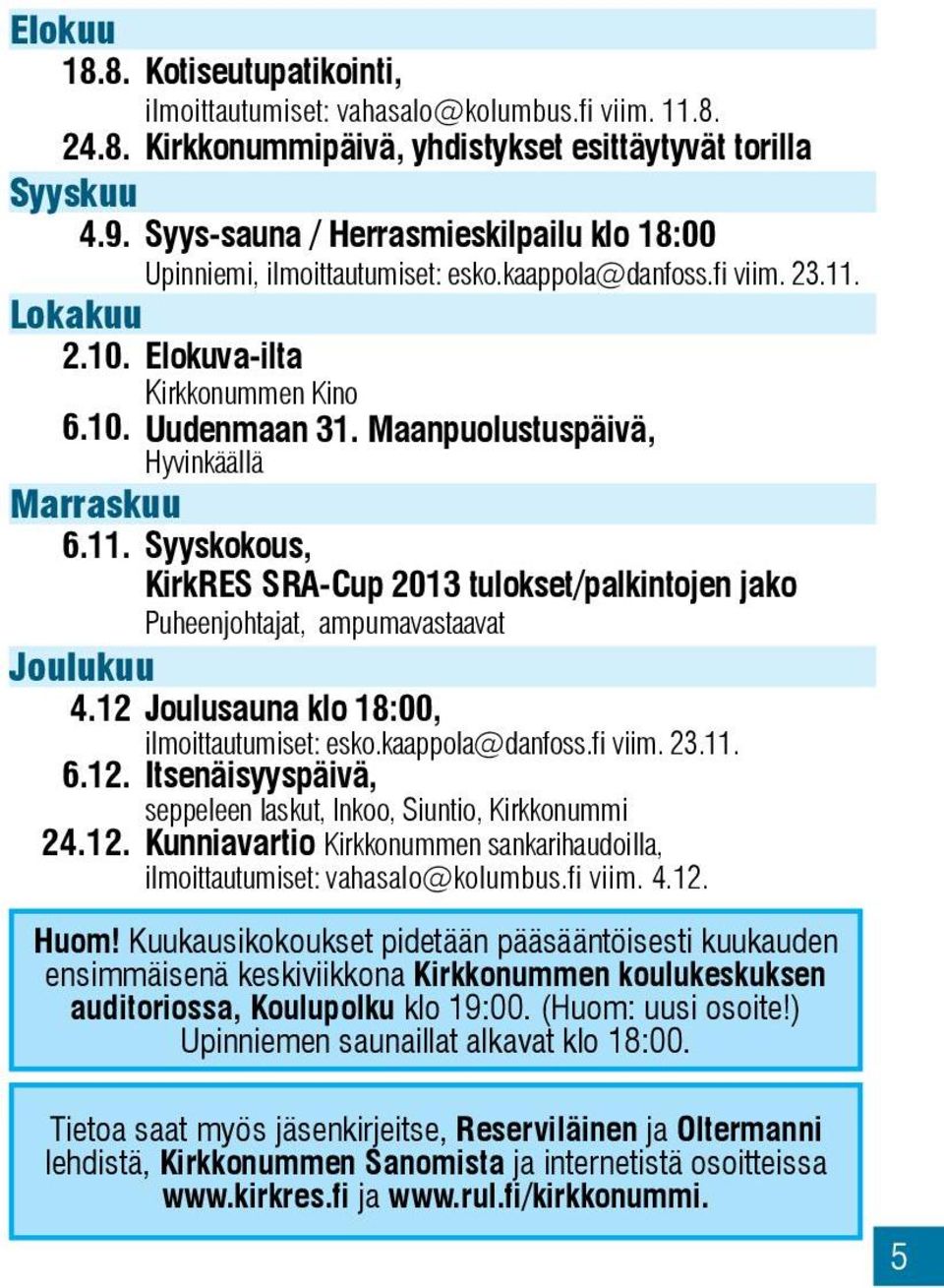 Maanpuolustuspäivä, Hyvinkäällä Marraskuu 6.11. Syyskokous, KirkRES SRA-Cup 2013 tulokset/palkintojen jako Puheenjohtajat, ampumavastaavat Joulukuu 4.12 6.12. 24.12. Joulusauna klo 18:00, ilmoittautumiset: esko.