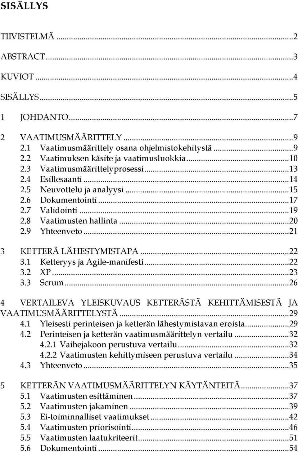 ..21 3 KETTERÄ LÄHESTYMISTAPA...22 3.1 Ketteryys ja Agile-manifesti...22 3.2 XP...23 3.3 Scrum...26 4 VERTAILEVA YLEISKUVAUS KETTERÄSTÄ KEHITTÄMISESTÄ JA VAATIMUSMÄÄRITTELYSTÄ...29 4.