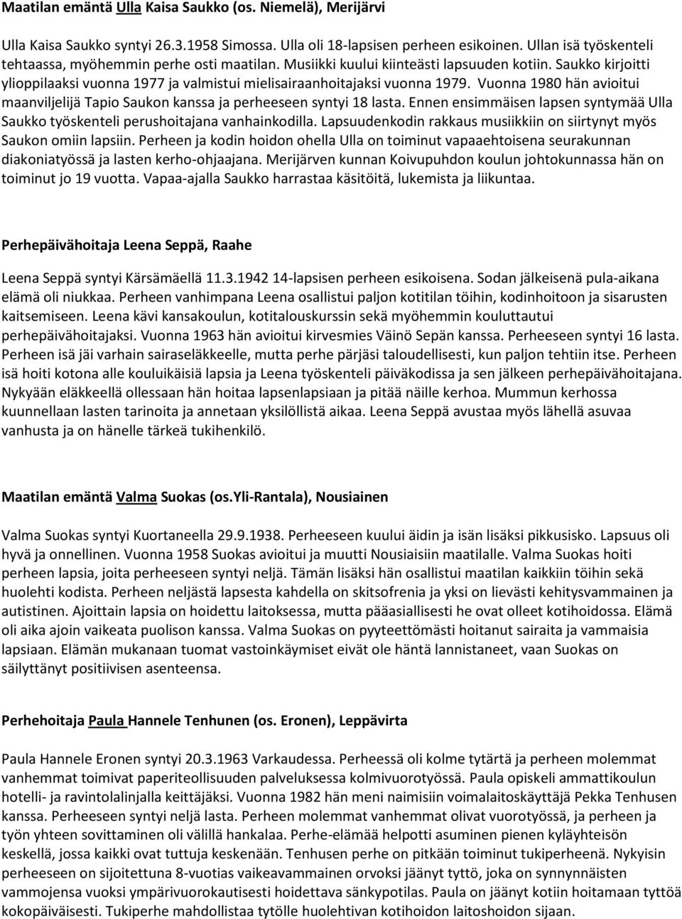 Vuonna 1980 hän avioitui maanviljelijä Tapio Saukon kanssa ja perheeseen syntyi 18 lasta. Ennen ensimmäisen lapsen syntymää Ulla Saukko työskenteli perushoitajana vanhainkodilla.