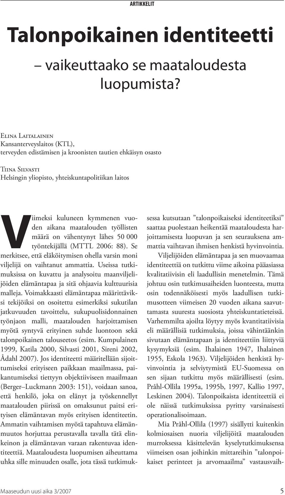 vuoden aikana maatalouden työllisten määrä on vähentynyt lähes 50 000 työntekijällä (MTTL 2006: 88). Se merkitsee, että eläköitymisen ohella varsin moni viljelijä on vaihtanut ammattia.