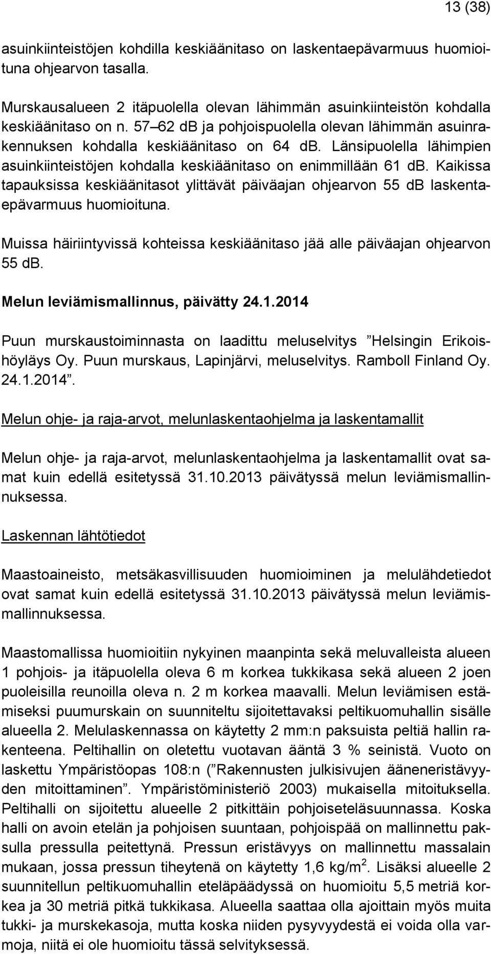 Kaikissa tapauksissa keskiäänitasot ylittävät päiväajan ohjearvon 55 db laskentaepävarmuus huomioituna. Muissa häiriintyvissä kohteissa keskiäänitaso jää alle päiväajan ohjearvon 55 db.