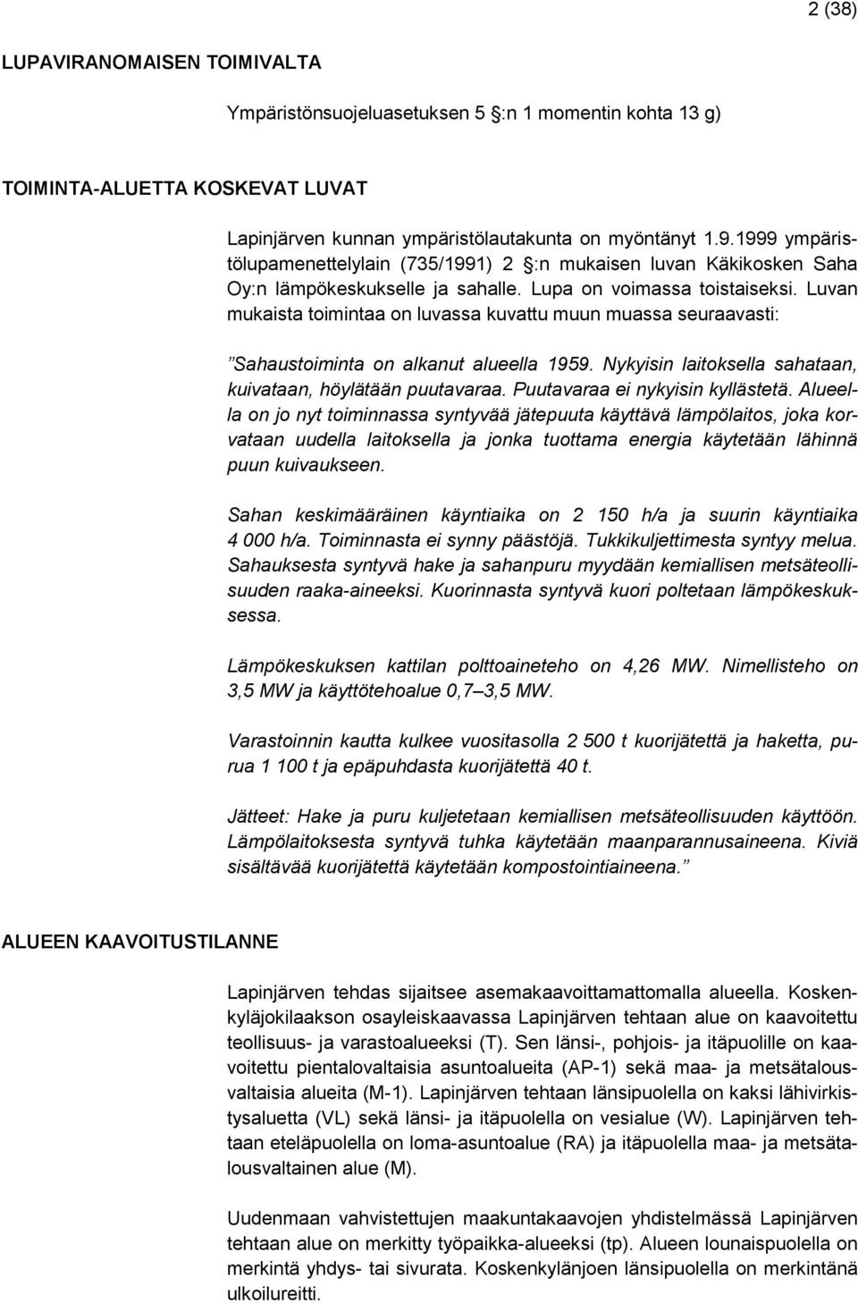 Luvan mukaista toimintaa on luvassa kuvattu muun muassa seuraavasti: Sahaustoiminta on alkanut alueella 1959. Nykyisin laitoksella sahataan, kuivataan, höylätään puutavaraa.