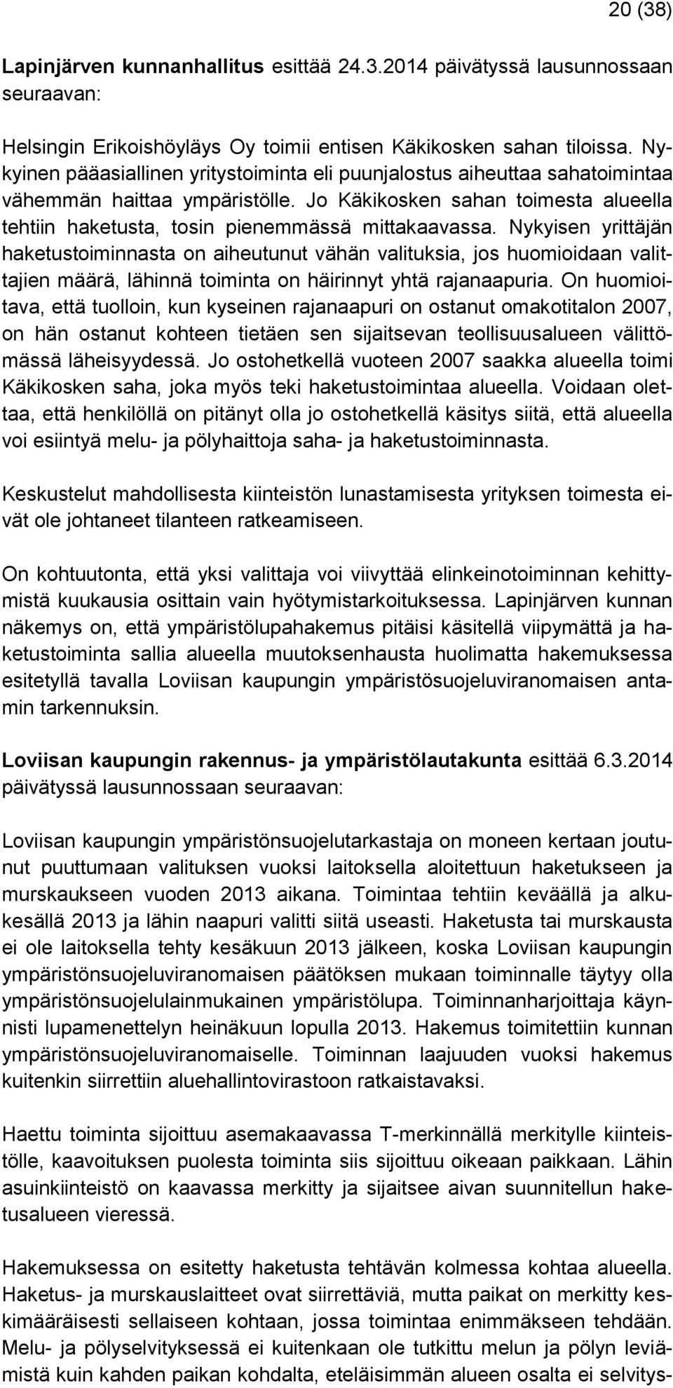 Nykyisen yrittäjän haketustoiminnasta on aiheutunut vähän valituksia, jos huomioidaan valittajien määrä, lähinnä toiminta on häirinnyt yhtä rajanaapuria.