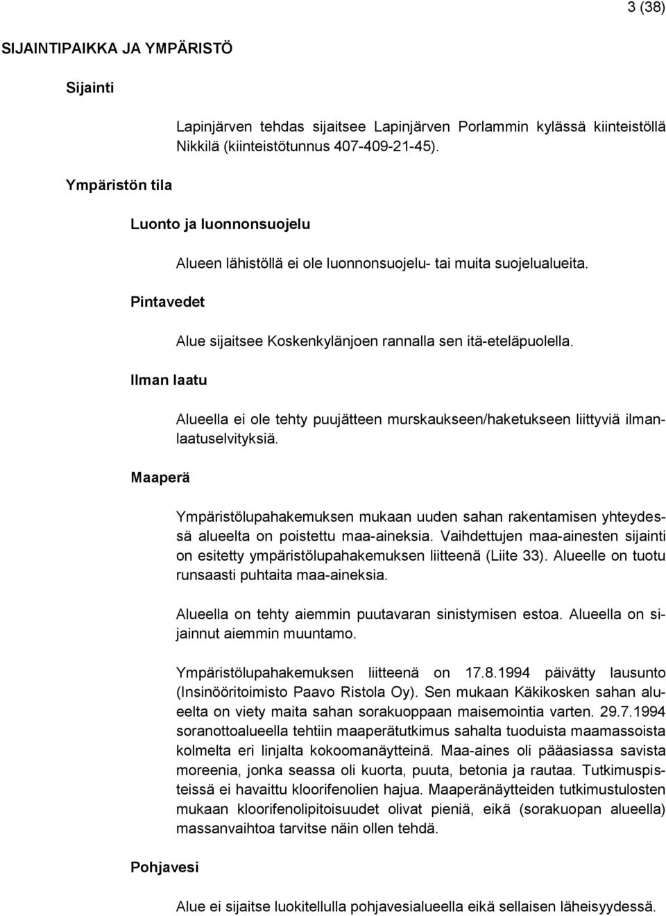 Alueella ei ole tehty puujätteen murskaukseen/haketukseen liittyviä ilmanlaatuselvityksiä. Ympäristölupahakemuksen mukaan uuden sahan rakentamisen yhteydessä alueelta on poistettu maa-aineksia.