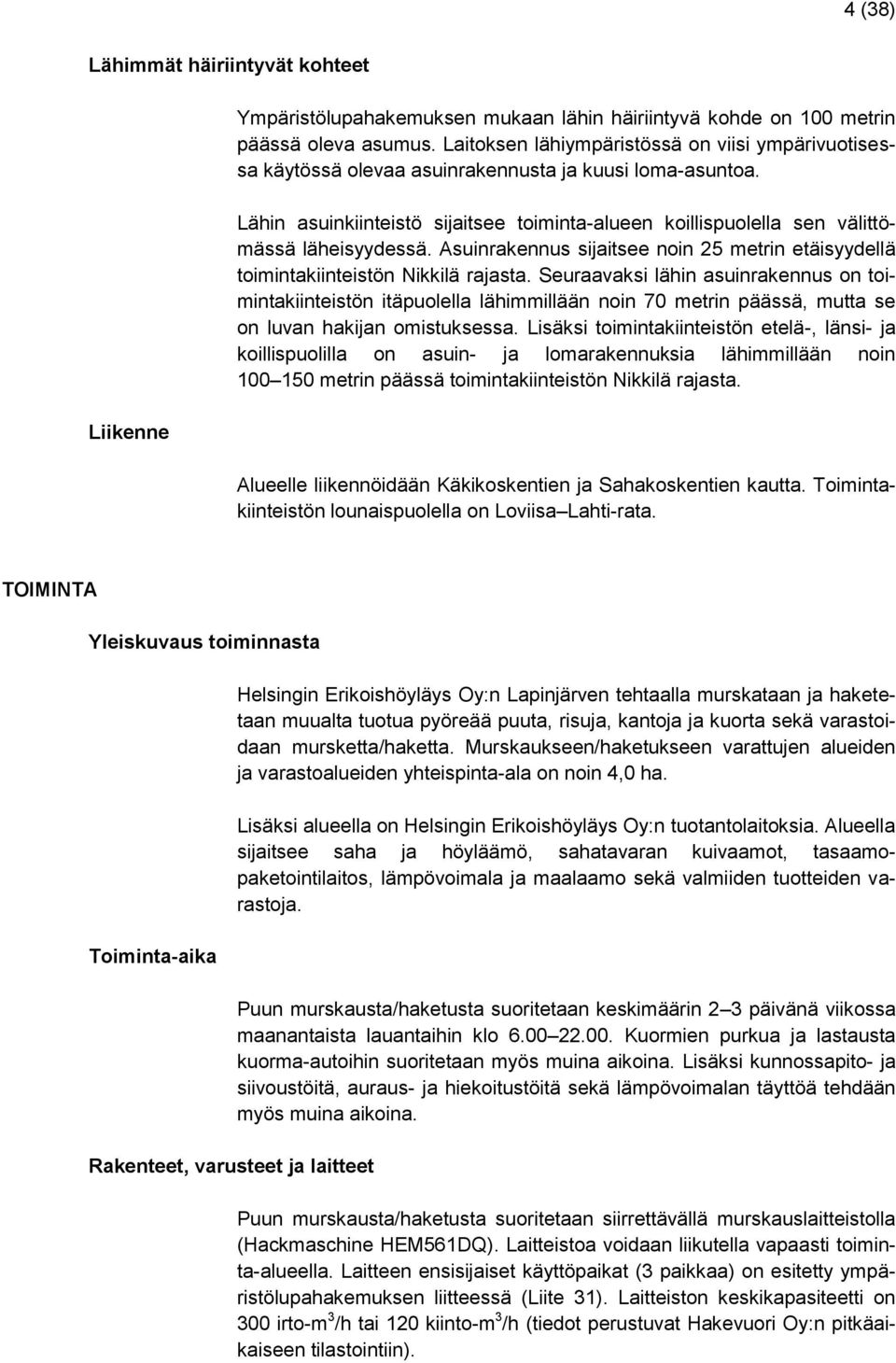 Lähin asuinkiinteistö sijaitsee toiminta-alueen koillispuolella sen välittömässä läheisyydessä. Asuinrakennus sijaitsee noin 25 metrin etäisyydellä toimintakiinteistön Nikkilä rajasta.