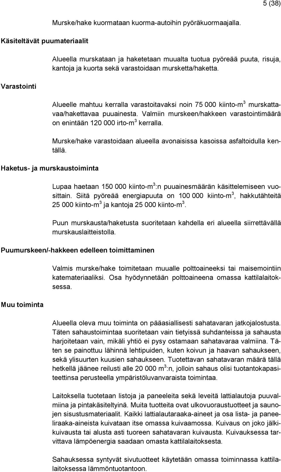 Alueelle mahtuu kerralla varastoitavaksi noin 75 000 kiinto-m 3 murskattavaa/hakettavaa puuainesta. Valmiin murskeen/hakkeen varastointimäärä on enintään 120 000 irto-m 3 kerralla.