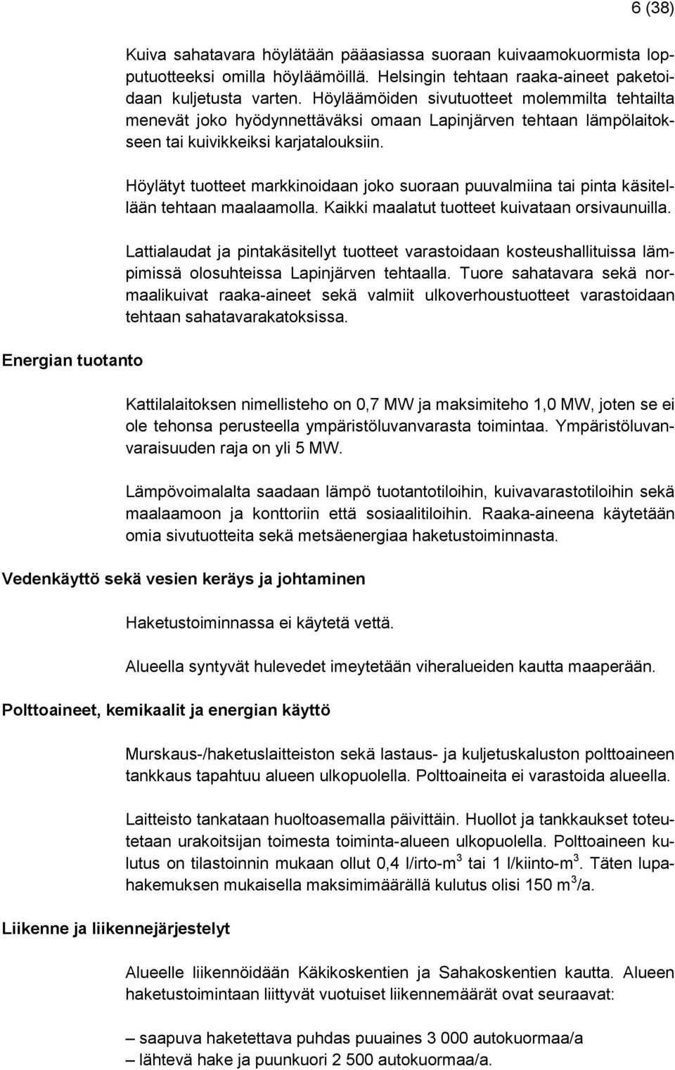 Höylätyt tuotteet markkinoidaan joko suoraan puuvalmiina tai pinta käsitellään tehtaan maalaamolla. Kaikki maalatut tuotteet kuivataan orsivaunuilla.