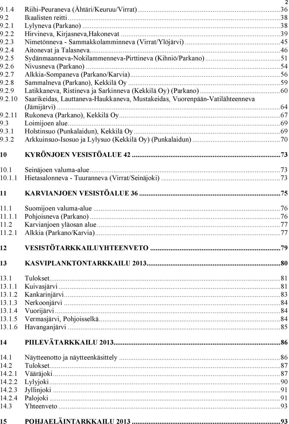 .. 59 9.2.9 Latikkaneva, Ristineva ja Sarkinneva (Kekkilä Oy) (Parkano)... 60 9.2.10 Saarikeidas, Lauttaneva-Haukkaneva, Mustakeidas, Vuorenpään-Vatilähteenneva (Jämijärvi)... 64 9.2.11 Rukoneva (Parkano), Kekkilä Oy.