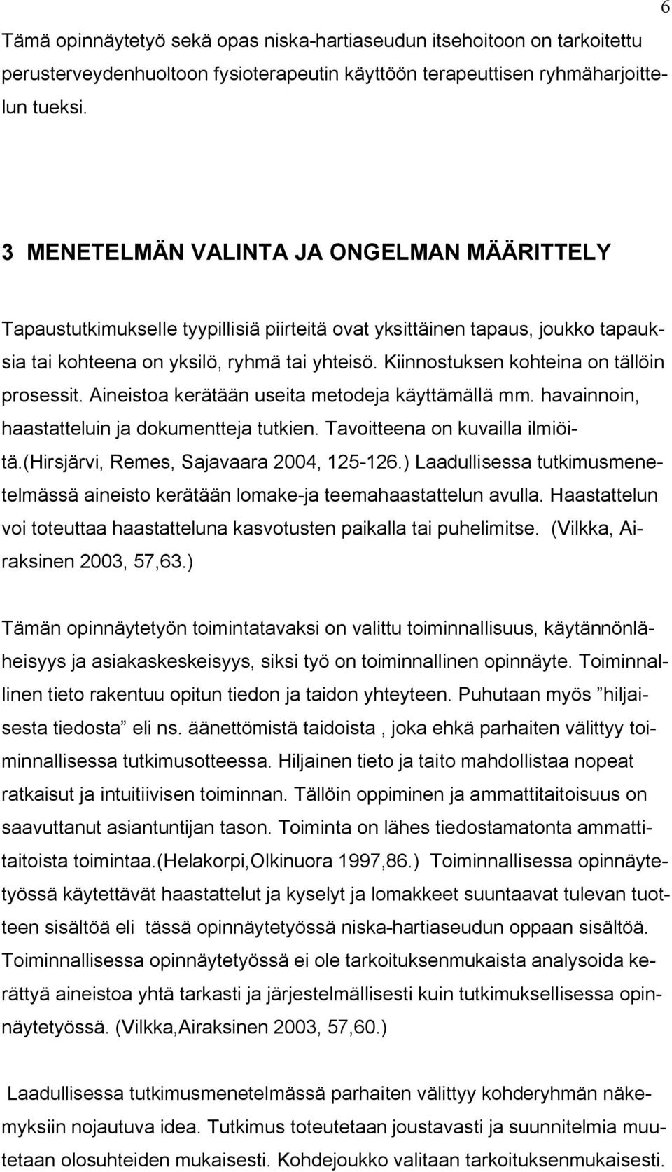 Kiinnostuksen kohteina on tällöin prosessit. Aineistoa kerätään useita metodeja käyttämällä mm. havainnoin, haastatteluin ja dokumentteja tutkien. Tavoitteena on kuvailla ilmiöitä.