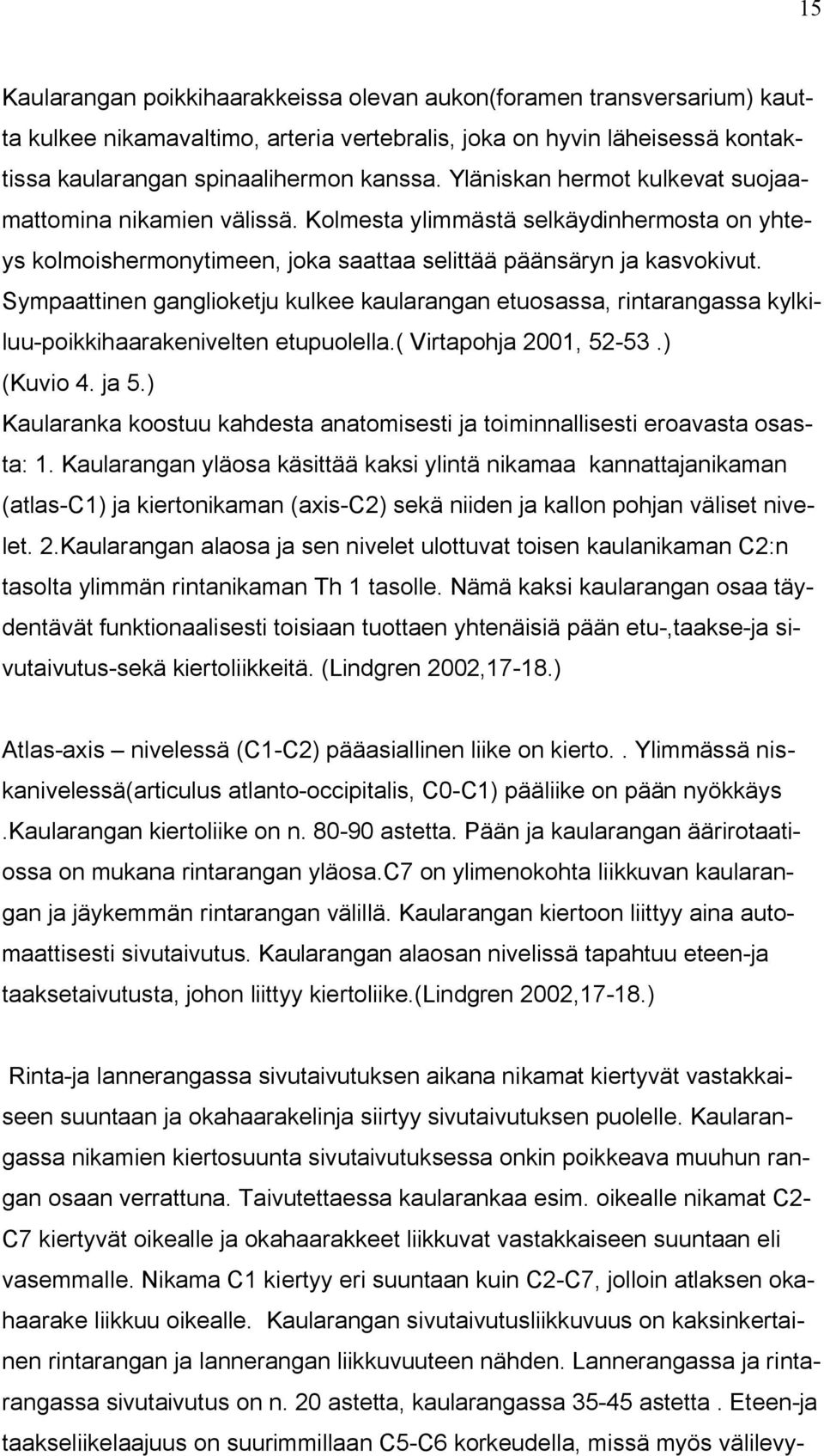 Sympaattinen ganglioketju kulkee kaularangan etuosassa, rintarangassa kylkiluu-poikkihaarakenivelten etupuolella.( Virtapohja 2001, 52-53.) (Kuvio 4. ja 5.