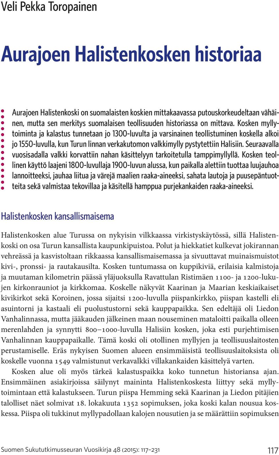 Kosken myllytoiminta ja kalastus tunnetaan jo 1300-luvulta ja varsinainen teollistuminen koskella alkoi jo 1550-luvulla, kun Turun linnan verkakutomon valkkimylly pystytettiin Halisiin.