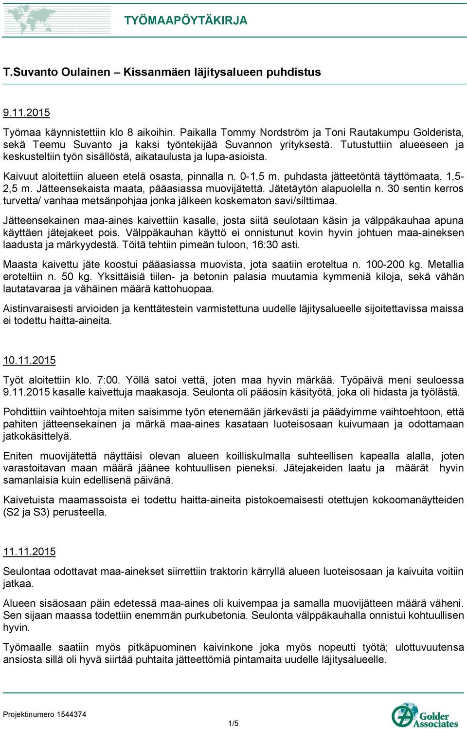 Tutustuttiin alueeseen ja keskusteltiin työn sisällöstä, aikataulusta ja lupa-asioista. Kaivuut aloitettiin alueen etelä osasta, pinnalla n. 0-1,5 m. puhdasta jätteetöntä täyttömaata. 1,5-2,5 m.