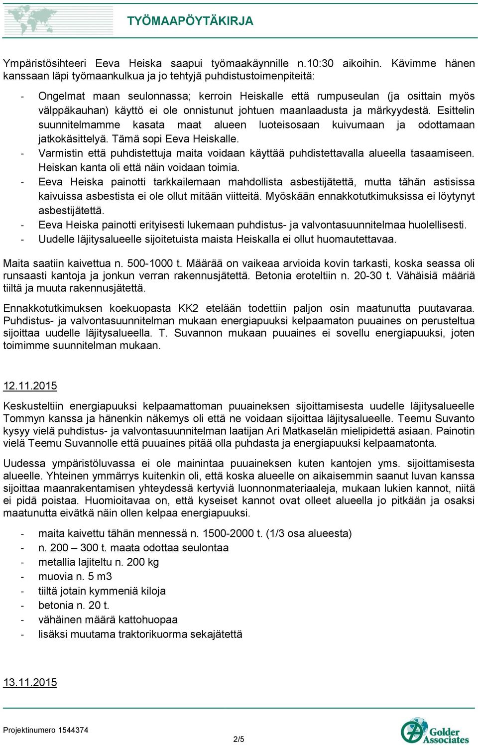 onnistunut johtuen maanlaadusta ja märkyydestä. Esittelin suunnitelmamme kasata maat alueen luoteisosaan kuivumaan ja odottamaan jatkokäsittelyä. Tämä sopi Eeva Heiskalle.