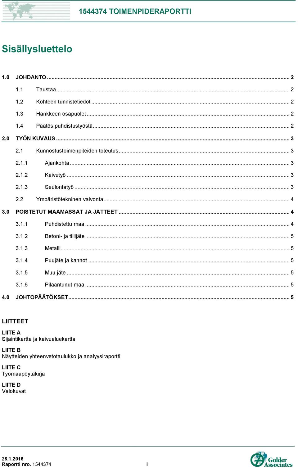 0 POISTETUT MAAMASSAT JA JÄTTEET... 4 3.1.1 Puhdistettu maa... 4 3.1.2 Betoni- ja tiilijäte... 5 3.1.3 Metalli... 5 3.1.4 Puujäte ja kannot... 5 3.1.5 Muu jäte... 5 3.1.6 Pilaantunut maa.