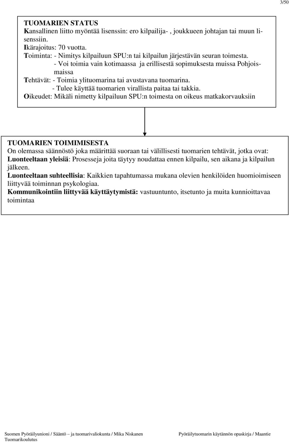 - Voi toimia vain kotimaassa ja erillisestä sopimuksesta muissa Pohjoismaissa Tehtävät: - Toimia ylituomarina tai avustavana tuomarina. - Tulee käyttää tuomarien virallista paitaa tai takkia.