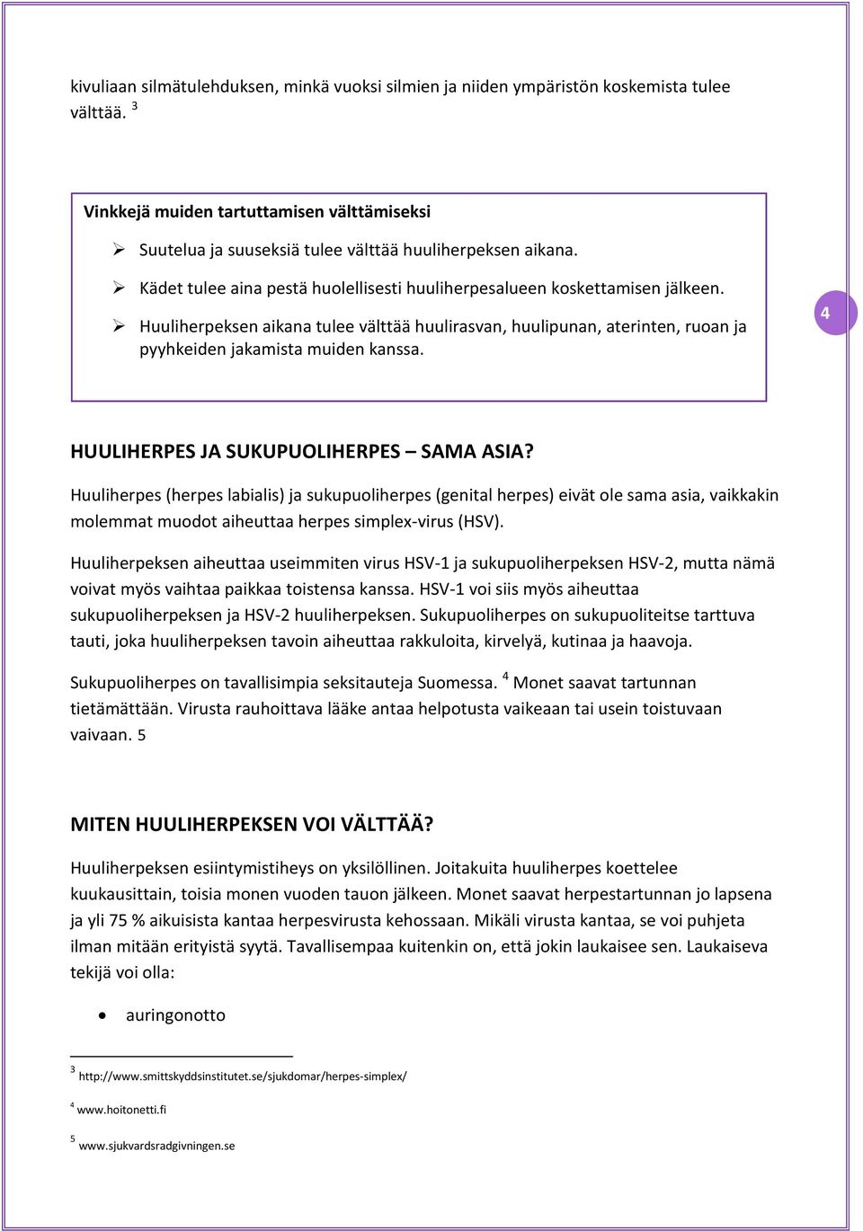 4 HUULIHERPES JA SUKUPUOLIHERPES SAMA ASIA? Huuliherpes (herpes labialis) ja sukupuoliherpes (genital herpes) eivät ole sama asia, vaikkakin molemmat muodot aiheuttaa herpes simplex-virus (HSV).