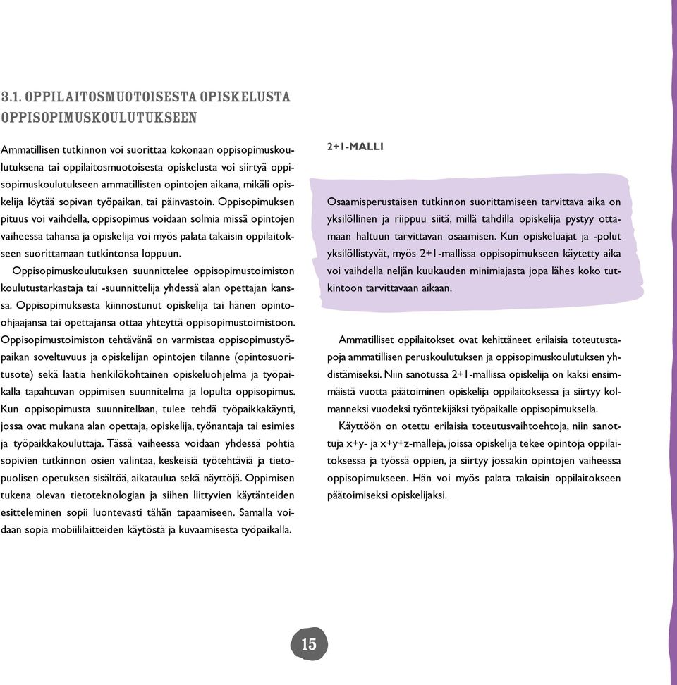 Oppisopimuksen pituus voi vaihdella, oppisopimus voidaan solmia missä opintojen vaiheessa tahansa ja opiskelija voi myös palata takaisin oppilaitokseen suorittamaan tutkintonsa loppuun.