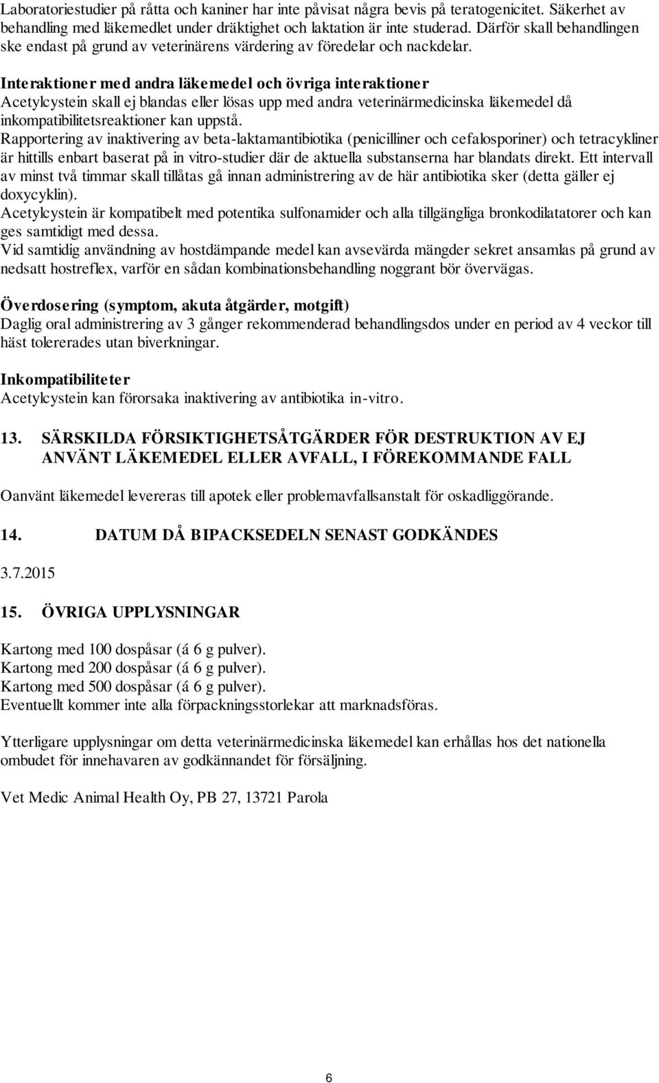 Interaktioner med andra läkemedel och övriga interaktioner Acetylcystein skall ej blandas eller lösas upp med andra veterinärmedicinska läkemedel då inkompatibilitetsreaktioner kan uppstå.