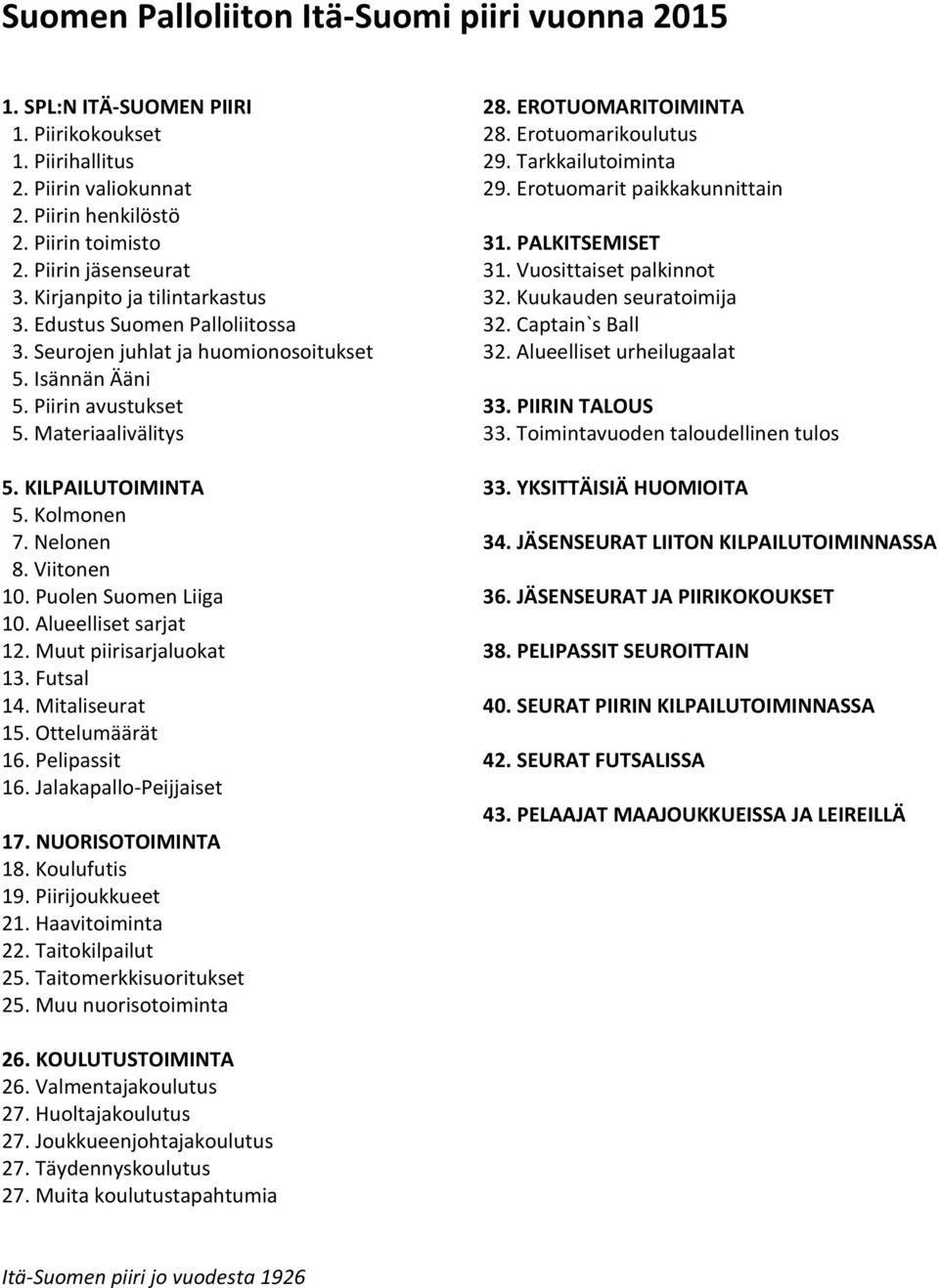 Nelonen 8. Viitonen 10. Puolen Suomen Liiga 10. Alueelliset sarjat 12. Muut piirisarjaluokat 13. Futsal 14. Mitaliseurat 15. Ottelumäärät 16. Pelipassit 16. Jalakapallo-Peijjaiset 17.