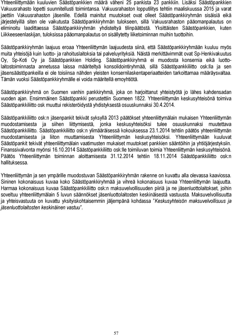 Edellä mainitut muutokset ovat olleet Säästöpankkiryhmän sisäisiä eikä järjestelyillä siten ole vaikutusta Säästöpankkiryhmän tulokseen, sillä Vakuusrahaston pääomanpalautus on eliminoitu