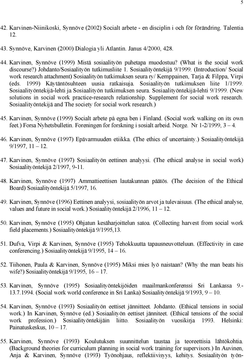 (Introduction/ Social work research attachment) Sosiaalityön tutkimuksen seura ry/ Kemppainen, Tarja & Filppa, Virpi (eds. 1999) Käytäntösuhteen uusia ratkaisuja.