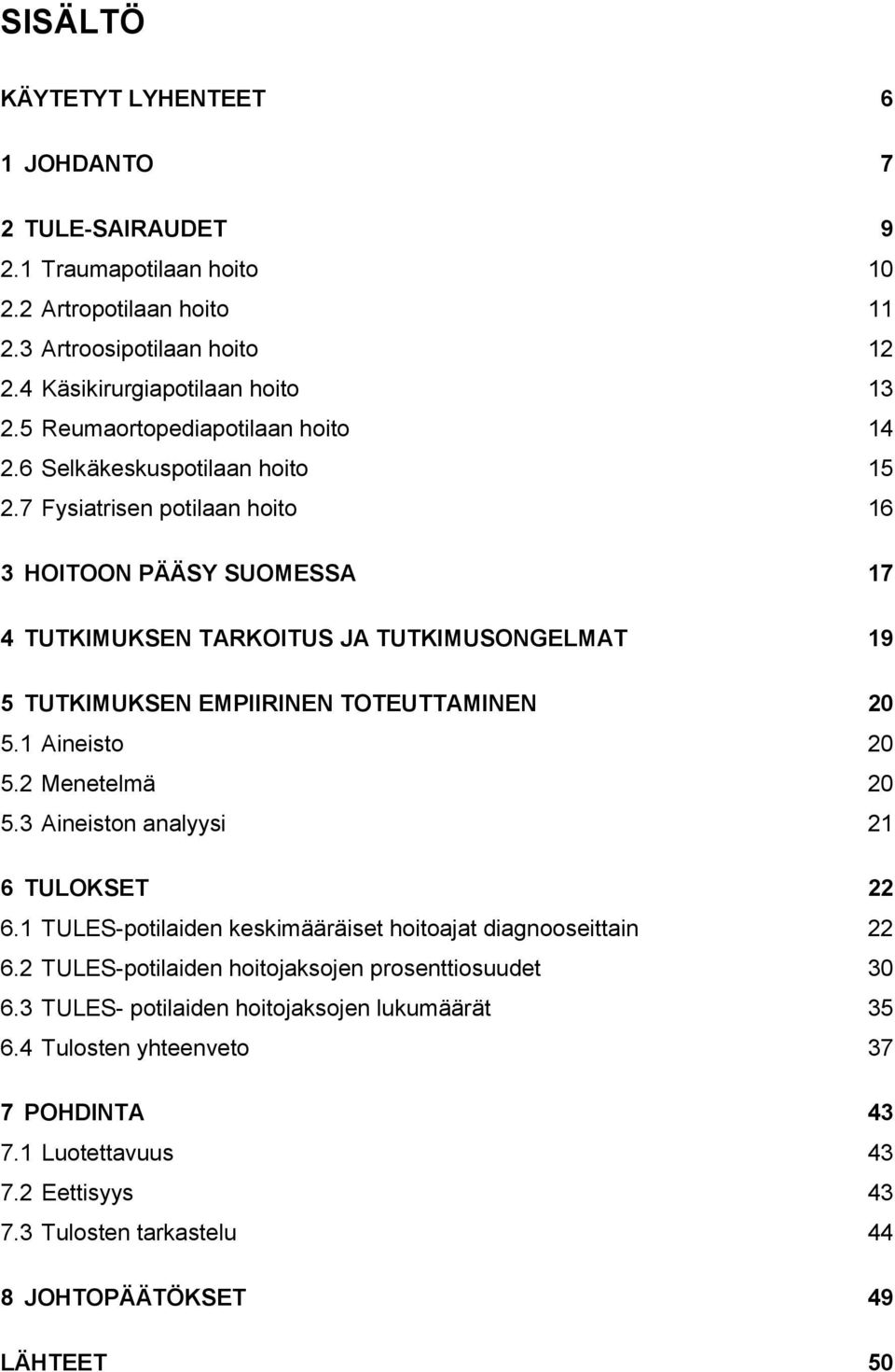 7 Fysiatrisen potilaan hoito 16 3 HOITOON PÄÄSY SUOMESSA 17 4 TUTKIMUKSEN TARKOITUS JA TUTKIMUSONGELMAT 19 5 TUTKIMUKSEN EMPIIRINEN TOTEUTTAMINEN 20 5.1 Aineisto 20 5.2 Menetelmä 20 5.