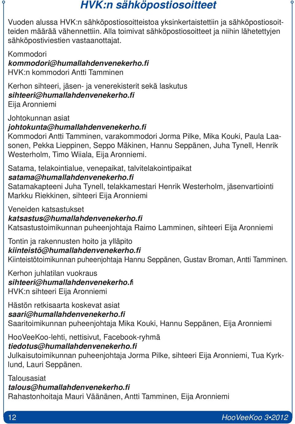 fi HVK:n kommodori Antti Tamminen Kerhon sihteeri, jäsen- ja venerekisterit sekä laskutus sihteeri@humallahdenvenekerho.fi Eija Aronniemi Johtokunnan asiat johtokunta@humallahdenvenekerho.