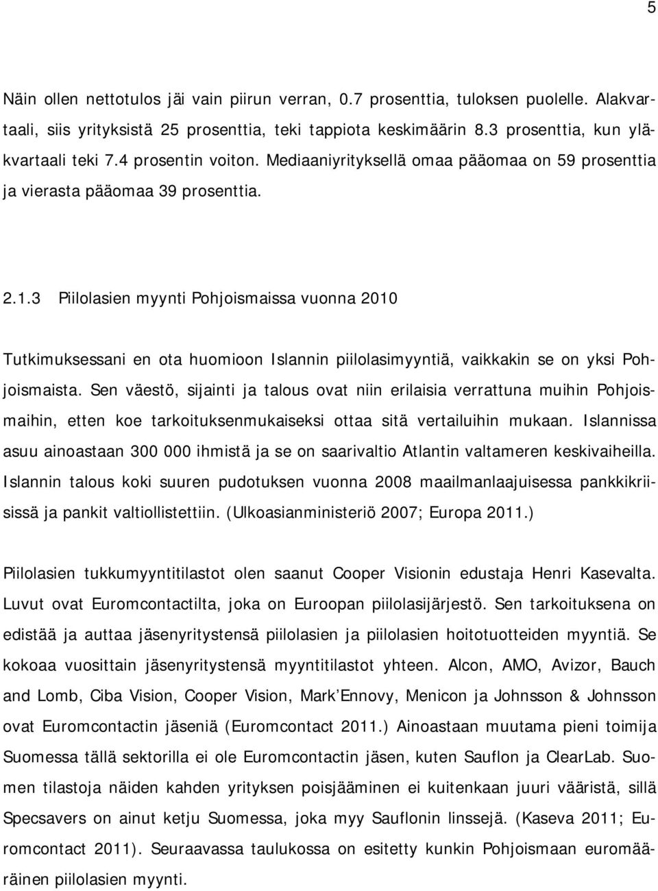 3 Piilolasien myynti Pohjoismaissa vuonna 2010 Tutkimuksessani en ota huomioon Islannin piilolasimyyntiä, vaikkakin se on yksi Pohjoismaista.