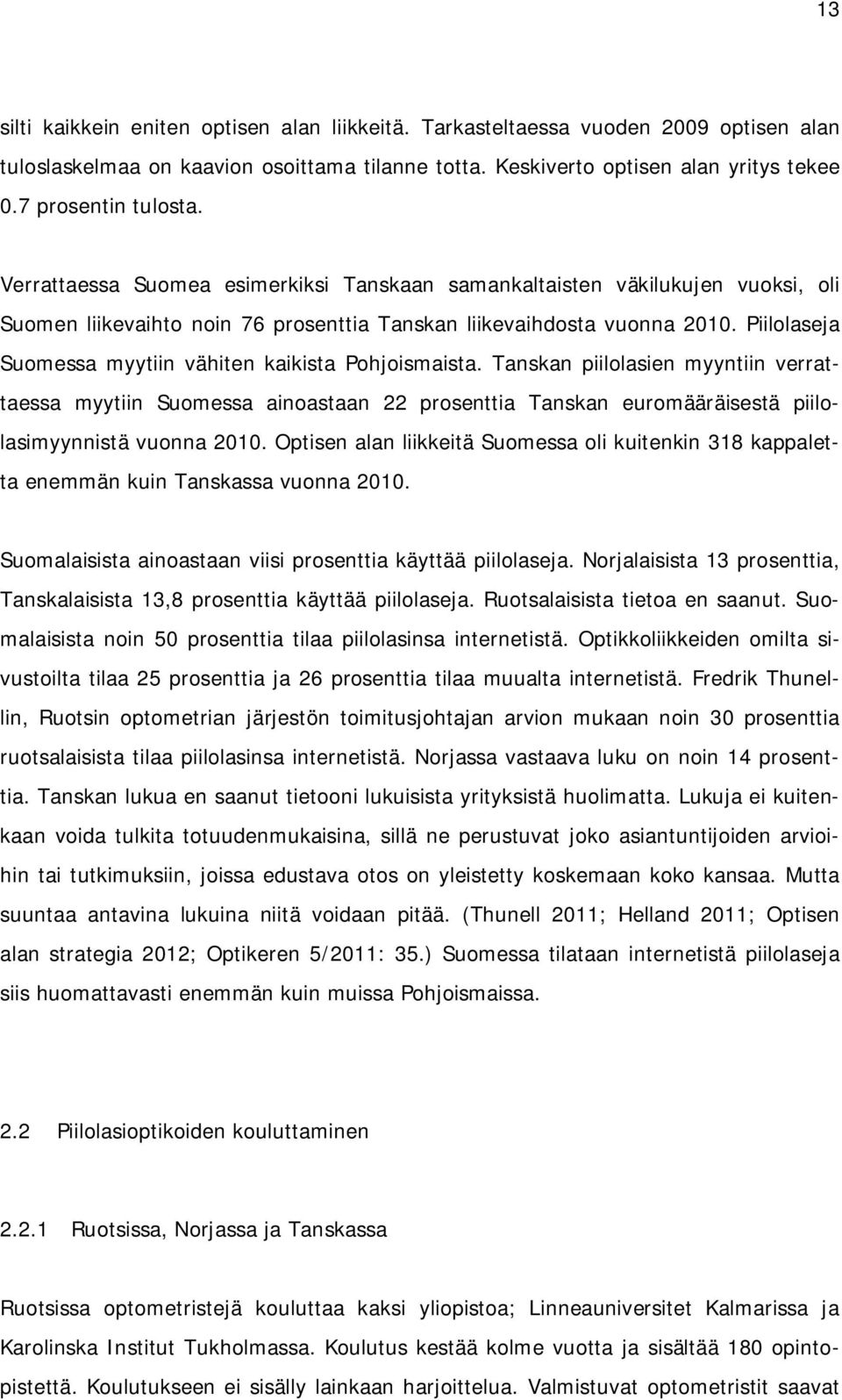 Piilolaseja Suomessa myytiin vähiten kaikista Pohjoismaista. Tanskan piilolasien myyntiin verrattaessa myytiin Suomessa ainoastaan 22 prosenttia Tanskan euromääräisestä piilolasimyynnistä vuonna 2010.