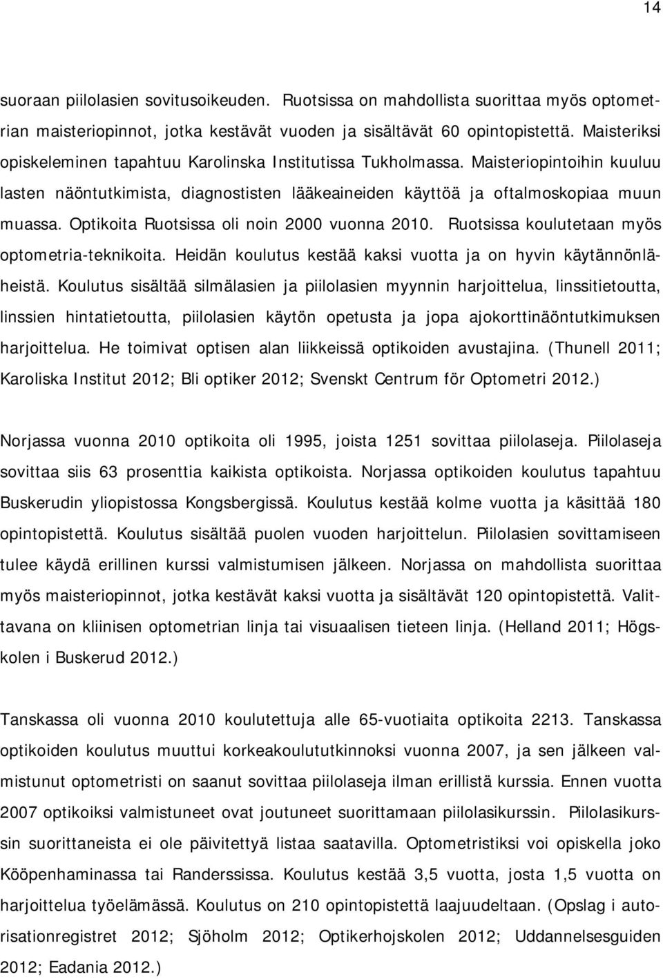 Optikoita Ruotsissa oli noin 2000 vuonna 2010. Ruotsissa koulutetaan myös optometria-teknikoita. Heidän koulutus kestää kaksi vuotta ja on hyvin käytännönläheistä.