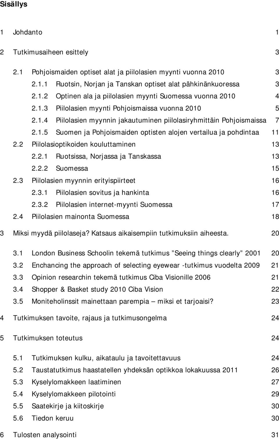 2 Piilolasioptikoiden kouluttaminen 13 2.2.1 Ruotsissa, Norjassa ja Tanskassa 13 2.2.2 Suomessa 15 2.3 Piilolasien myynnin erityispiirteet 16 2.3.1 Piilolasien sovitus ja hankinta 16 2.3.2 Piilolasien internet-myynti Suomessa 17 2.