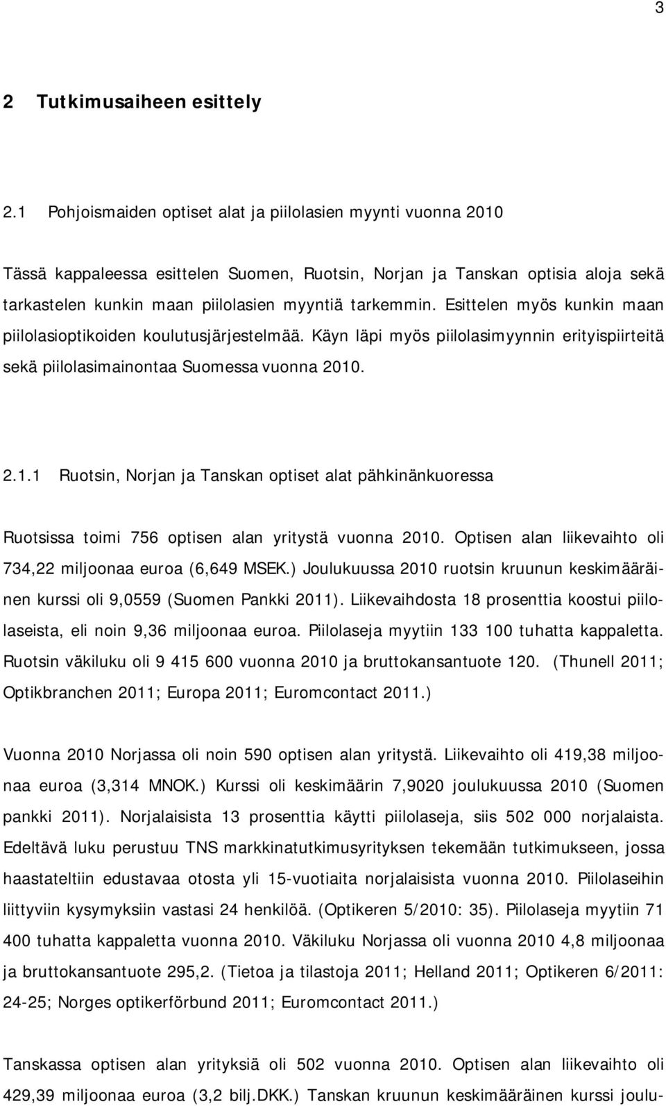 Esittelen myös kunkin maan piilolasioptikoiden koulutusjärjestelmää. Käyn läpi myös piilolasimyynnin erityispiirteitä sekä piilolasimainontaa Suomessa vuonna 2010