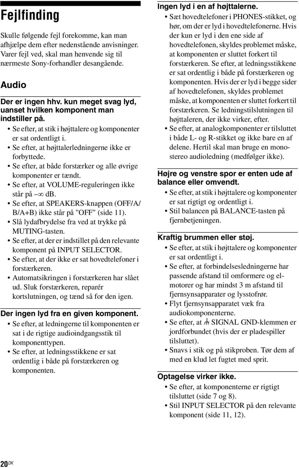 Se efter, at både forstærker og alle øvrige komponenter er tændt. Se efter, at VOLUME-reguleringen ikke står på db. Se efter, at SPEAKERS-knappen (OFF/A/ B/A+B) ikke står på "OFF" (side 11).