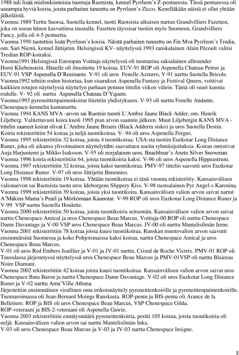 Fazetten täyssisar tuotiin myös Suomeen, Grandvilliers Fancy, jolla oli 4-5 pentuetta. Vuonna 1990 tuotettiin lisää Pyrrleon s koiria. Näistä parhaiten tunnettu on Fin Mva Pyrrleon s Tredia, om.