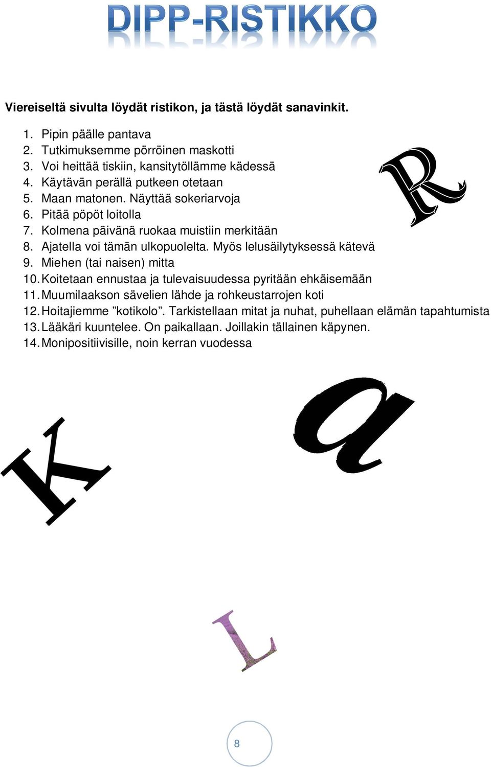 Myös lelusäilytyksessä kätevä 9. Miehen (tai naisen) mitta 10. Koitetaan ennustaa ja tulevaisuudessa pyritään ehkäisemään 11. Muumilaakson sävelien lähde ja rohkeustarrojen koti 12.