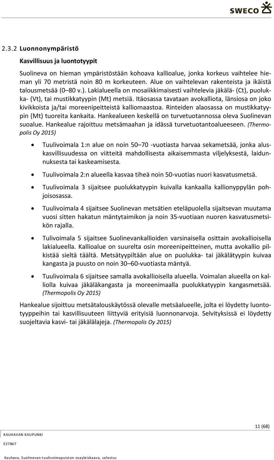 Itäosassa tavataan avokalliota, länsiosa on joko kivikkoista ja/tai moreenipeitteistä kalliomaastoa. Rinteiden alaosassa on mustikkatyypin (Mt) tuoreita kankaita.
