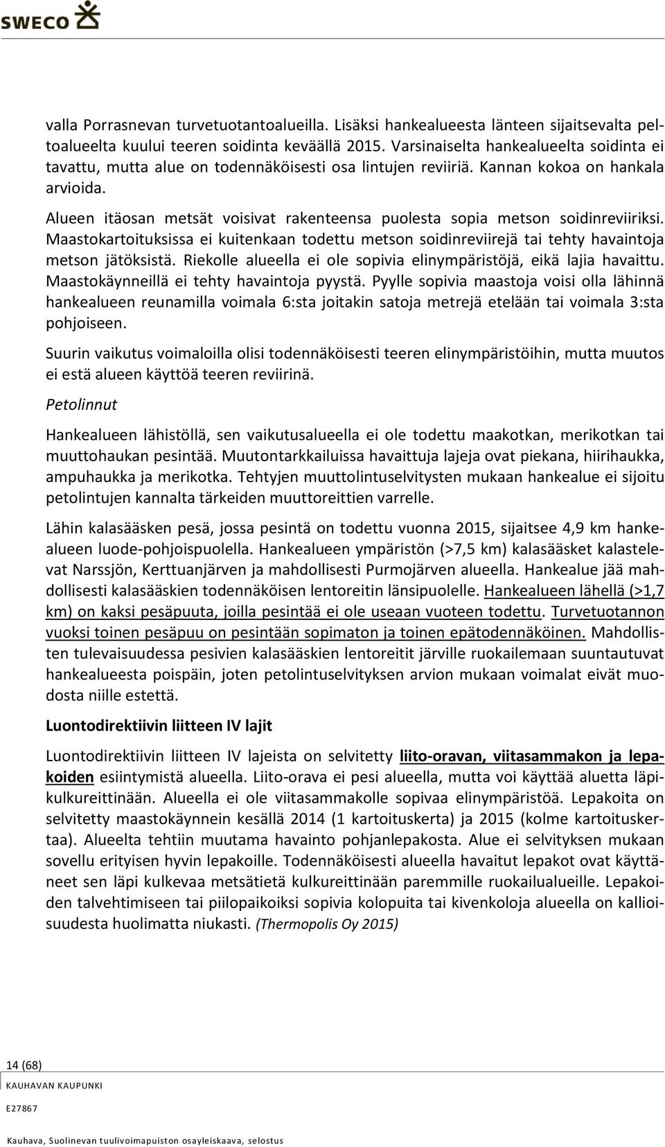 Alueen itäosan metsät voisivat rakenteensa puolesta sopia metson soidinreviiriksi. Maastokartoituksissa ei kuitenkaan todettu metson soidinreviirejä tai tehty havaintoja metson jätöksistä.