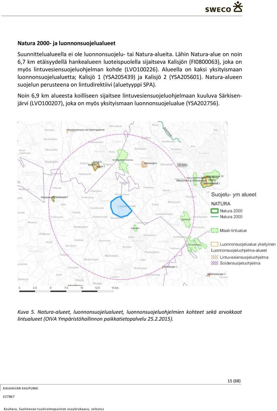 Alueella on kaksi yksityismaan luonnonsuojelualuetta; Kalisjö 1 (YSA205439) ja Kalisjö 2 (YSA205601). Natura-alueen suojelun perusteena on lintudirektiivi (aluetyyppi SPA).