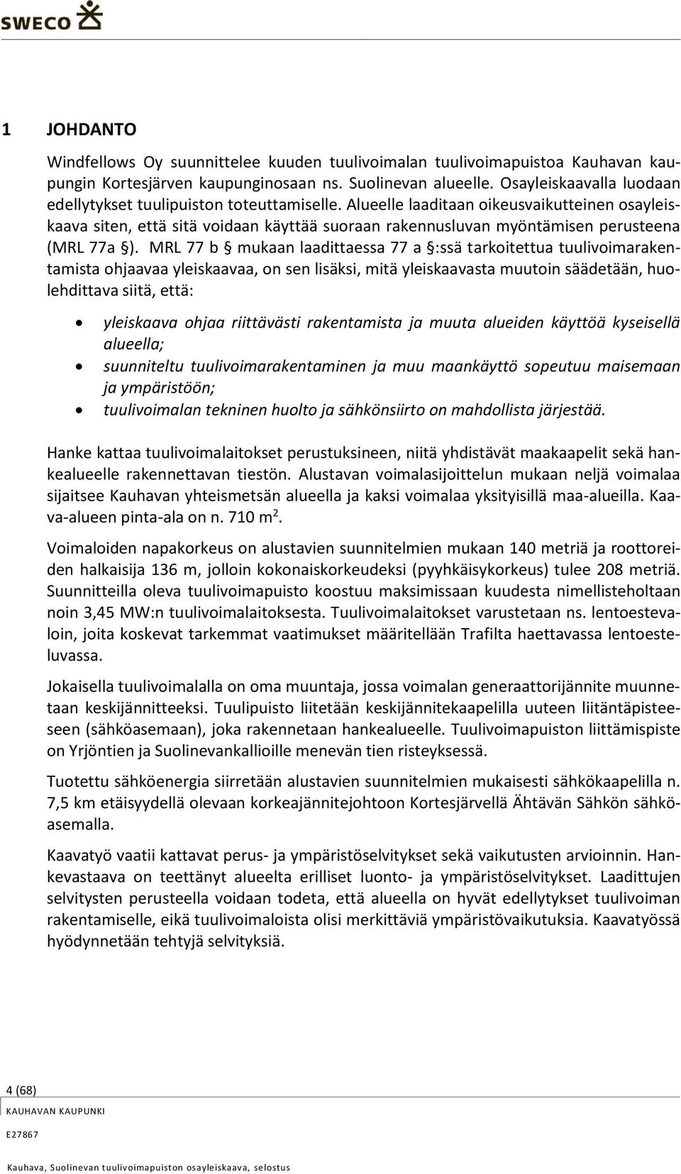 Alueelle laaditaan oikeusvaikutteinen osayleiskaava siten, että sitä voidaan käyttää suoraan rakennusluvan myöntämisen perusteena (MRL 77a ).