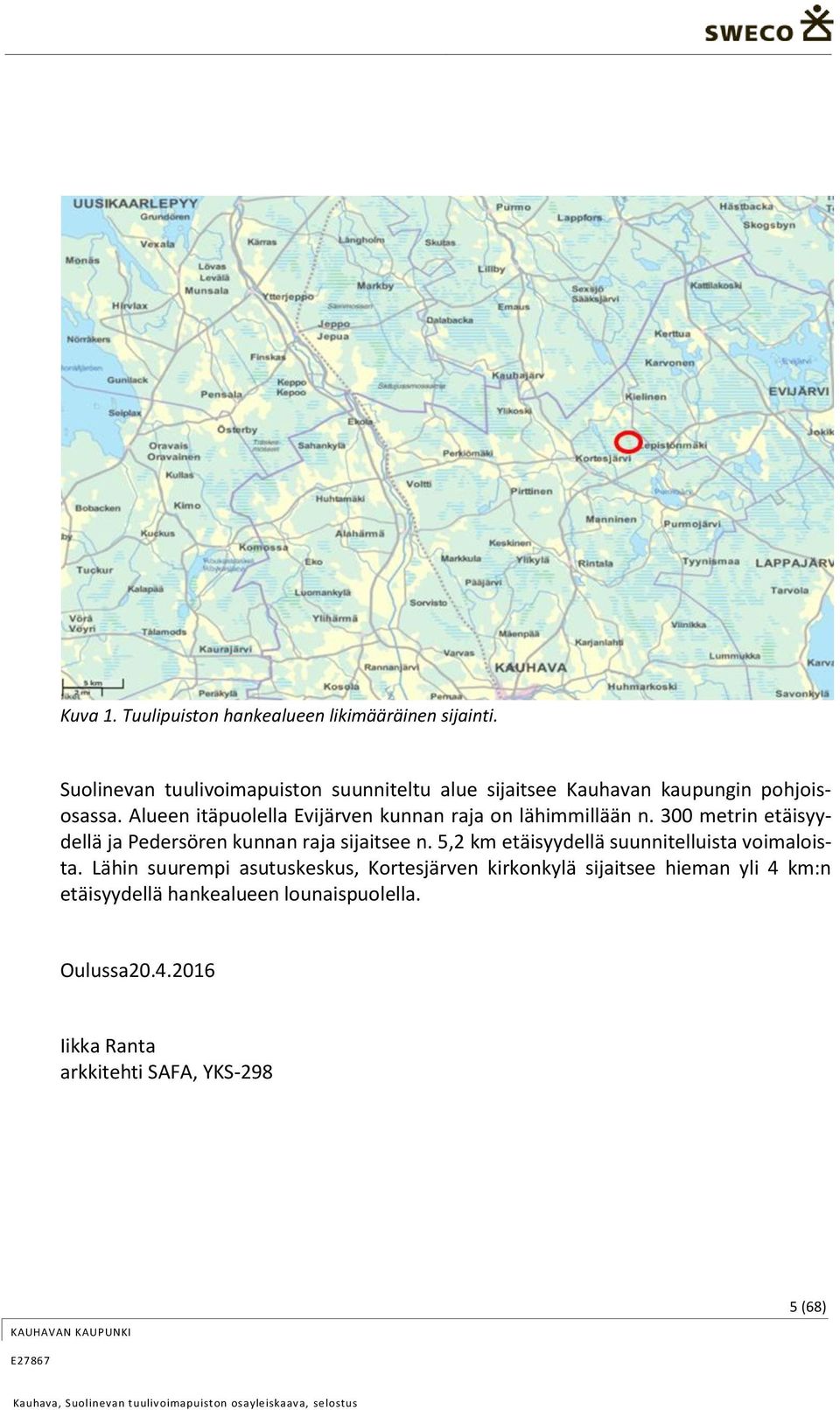 Alueen itäpuolella Evijärven kunnan raja on lähimmillään n. 300 metrin etäisyydellä ja Pedersören kunnan raja sijaitsee n.