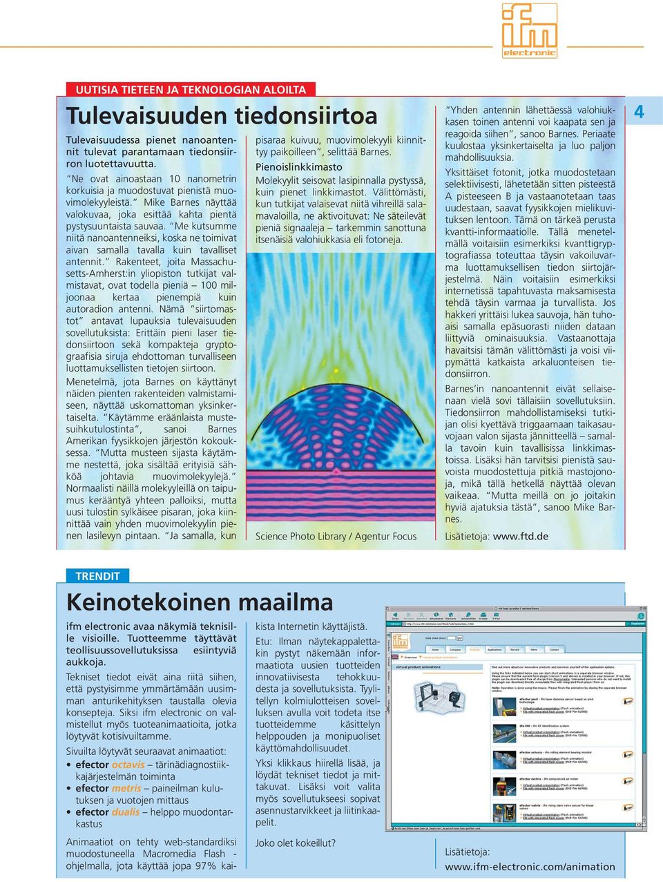 Me kutsumme niitä nanoantenneiksi, koska ne toimivat aivan samalla tavalla kuin tavalliset antennit.