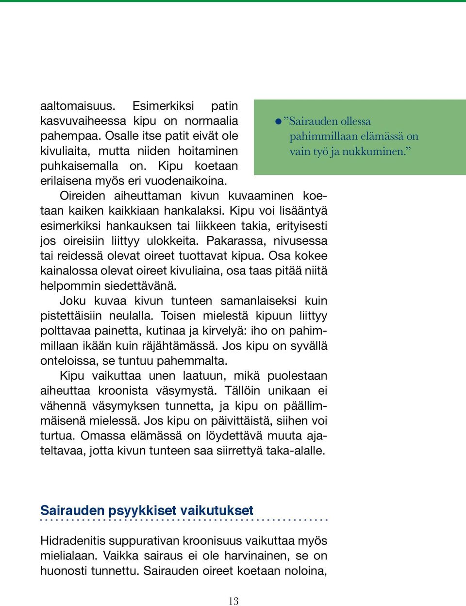 Kipu voi lisääntyä esimerkiksi hankauksen tai liikkeen takia, erityisesti jos oireisiin liittyy ulokkeita. Pakarassa, nivusessa tai reidessä olevat oireet tuottavat kipua.